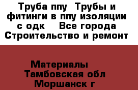 Труба ппу. Трубы и фитинги в ппу изоляции с одк. - Все города Строительство и ремонт » Материалы   . Тамбовская обл.,Моршанск г.